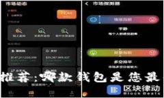 区块链安全钱包推荐：哪款钱包是您最值得信赖
