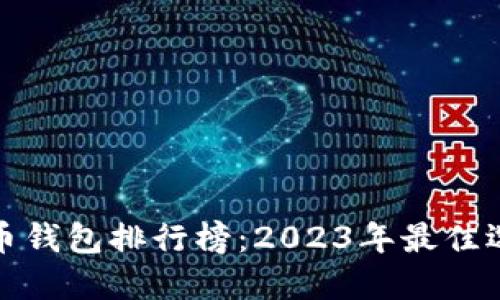 全球虚拟币钱包排行榜：2023年最佳选择与评测