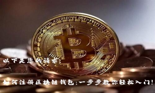 以下是您的请求：


如何注册区块链钱包：一步步教你轻松入门!