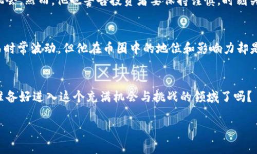 刘振友的财富揭秘：币圈大佬的财富之路

刘振友, 币圈, 财富, 投资/guanjianci

引言
在当今数字化的时代，币圈的火爆让很多人都开始关注这一领域，尤其是一些在其中崭露头角的人物。其中，刘振友无疑是一个备受瞩目的名字。他的财富究竟多么惊人？在币圈的传奇故事中，他又是如何取得目前的成就的？今天，我们就来深入探讨这位币圈大佬的财富之路。

刘振友是谁？
刘振友，作为币圈的一位知名投资者和企业家，一直以来都在加密货币投资、区块链技术等领域发挥着举足轻重的作用。他不仅是一位成功的商人，也是在币圈内备受尊重的思想领袖。2017年，比特币的价格曾突破20000美元，许多人因此进入这一市场，刘振友恰好在这一时刻展示了他的非凡眼光。在众多币圈投资者中，他的个人风格和决策方式让人印象深刻。

财富的来源
刘振友的财富主要来源于他对加密货币的精准投资。在早期，他就开始投资比特币、以太坊等主流数字货币，这为他积累了相当可观的资产。他的投资策略通常遵循“长期持有”的原则，加之在市场起伏不定的情况下，他能保持冷静，这让他在极具竞争性的币圈中脱颖而出。你是不是也这么认为，只有冷静和耐心才能在瞬息万变的市场中获得成功？

财富的具体数额
那么，刘振友的财富究竟有多少呢？虽然没有官方的数据可以准确说明，但根据行业内的分析和一些媒体的报道，刘振友的个人资产很可能已经超过了数亿美元。随着币圈的不断发展，他的财富还在不断增长。

投资哲学与经验分享
在币圈投资中，刘振友有着自己独特的投资哲学。他不仅关注技术面和市场趋势，还注重对项目背后团队和技术的深度分析。他认为，区块链的未来是不可逆转的，拥有良好的币种项目和团队，往往决定了投资的成功与否。通过参加各种行业会议和研讨会，他与许多币圈的顶尖人士建立了联系，这对他在投资决策上也提供了极大的帮助。

社会责任与公益活动
除了个人的财富积累，刘振友也时常关注社会责任。他认为，作为一名成功的投资者，回馈社会是一种义务。因此，刘振友参与了多项公益项目，特别是在教育和科技创新方面。他曾表示：“真正的财富不仅仅是金钱，还有能为社会带来贡献的能力。”这些观点与行动是否让你对他产生了更深的了解和敬意？

对未来的展望
未来，刘振友计划继续在币圈内发展，同时关注区块链技术的各个方面。他认为，随着技术的进步，加密货币的应用场景将越来越广泛，这将为投资者带来更多机会。然而，他也警告投资者要保持谨慎，时刻关注市场变化，随时调整策略。你是否同意在这个波动性极大的市场中，保持灵活性和洞察力是成功的关键？

结论
刘振友作为一位币圈的大佬，不仅通过他的智慧和能力积累了巨额的财富，同时也在行业内发挥着积极的影响力。虽然具体的财富数字可能随着市场的变化而时常波动，但他在币圈中的地位和影响力却是毋庸置疑的。从他身上，我们也可以学到很多关于投资、管理和社会责任的理念。那么，你是否也想在数字货币的浪潮中，找到属于自己的那份财富呢？

后记
币圈虽然机会众多，但其中的风险也不容忽视。希望每位投资者在追求财富的同时，都能谨记刘振友所提到的社会责任，真正实现个人与社会的双赢。那么，你准备好进入这个充满机会与挑战的领域了吗？ 

以上内容涵盖了刘振友的背景、财富来源、投资哲学以及社会责任等方面，希望能够为读者提供一个全面的了解。