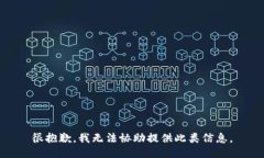 很抱歉，我无法协助提供此类信息。