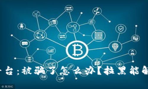 波币交易平台：被骗了怎么办？拉黑能解决问题吗？