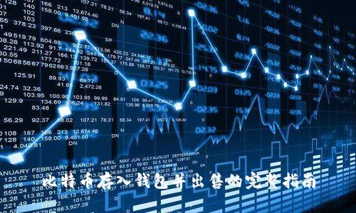 比特币存入钱包并出售的完整指南