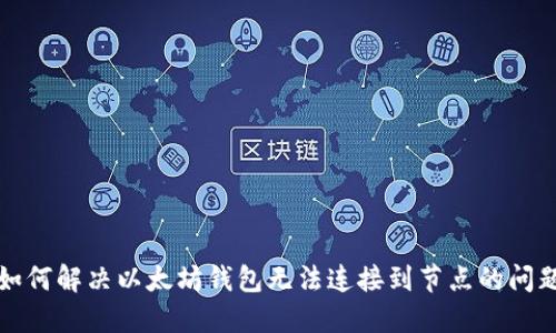 如何解决以太坊钱包无法连接到节点的问题