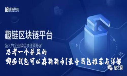 思考一个并且的   
哪些钱包可以存狗狗币？最全钱包推荐与详解