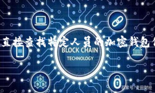 这是一个复杂的问题，尤其是涉及隐私和数据安全。加密钱包的设计理念是为了保护用户的隐私，因此直接查找特定人员的加密钱包信息是非常困难的。但我们可以探讨如何在保证法律与伦理的前提下，获取相关信息。以下是详细介绍。

加密钱包信息查询全攻略：安全与隐私的平衡