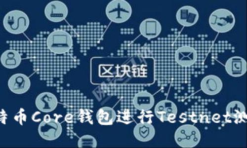 如何使用比特币Core钱包进行Testnet测试：全面指南