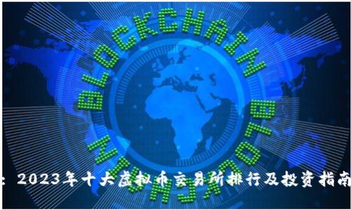 : 2023年十大虚拟币交易所排行及投资指南