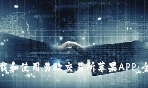 如何下载和使用易欧交易所苹果APP：全面指南