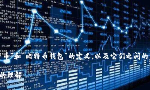 在这个问题上，我们需要清楚区分“货币”和“比特币钱包”的定义，以及它们之间的关系。以下是对这一主题的详细探讨。

货币与比特币钱包：资产与储存方式的理解