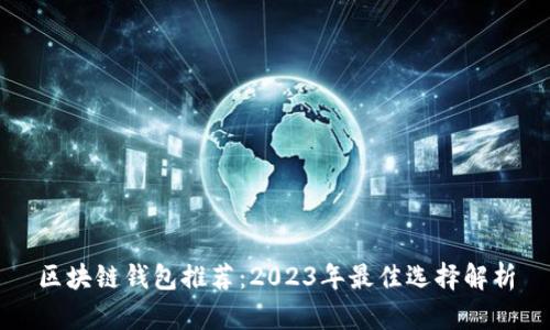 区块链钱包推荐：2023年最佳选择解析